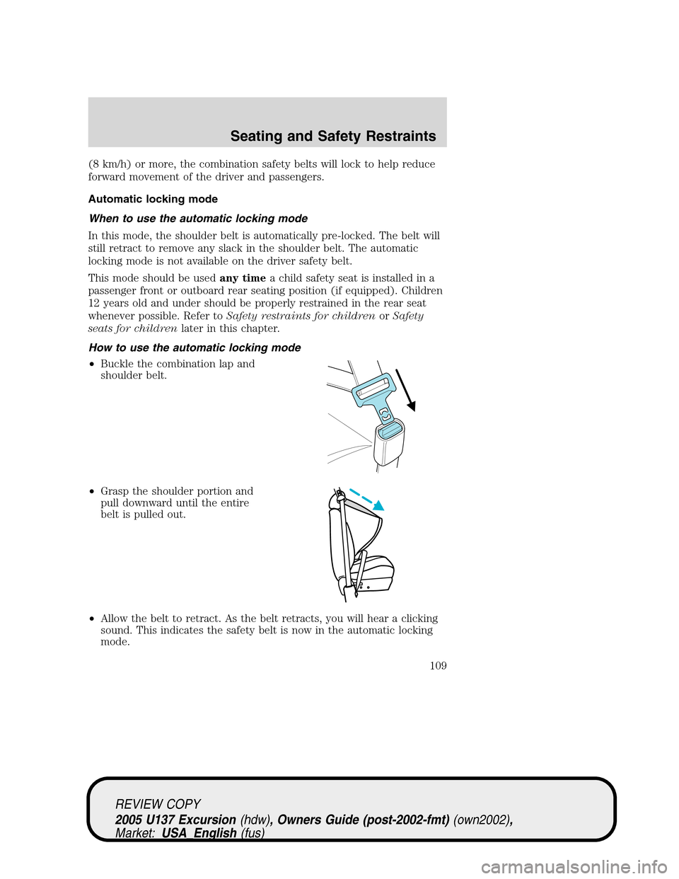FORD EXCURSION 2005 1.G Owners Manual (8 km/h) or more, the combination safety belts will lock to help reduce
forward movement of the driver and passengers.
Automatic locking mode
When to use the automatic locking mode
In this mode, the s