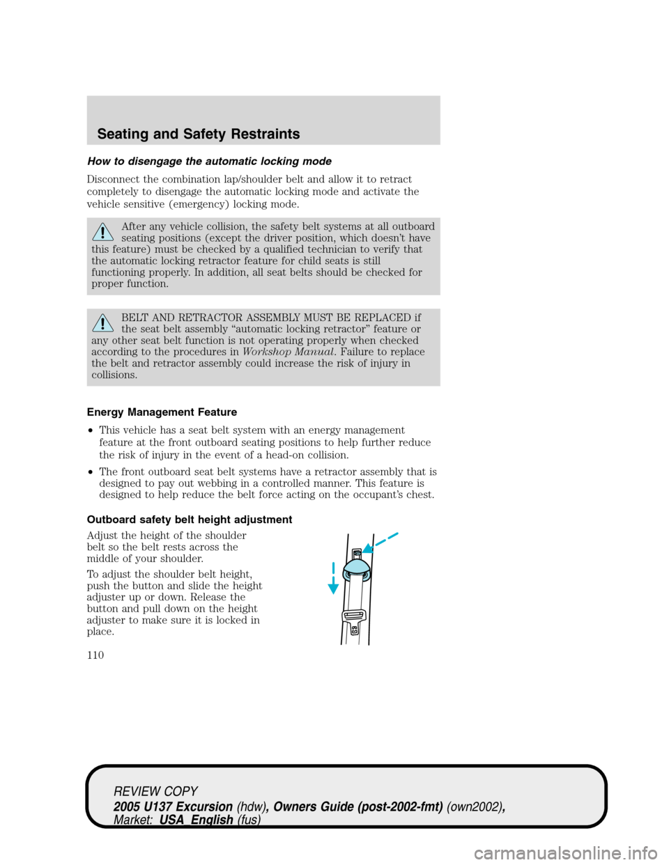 FORD EXCURSION 2005 1.G Owners Manual How to disengage the automatic locking mode
Disconnect the combination lap/shoulder belt and allow it to retract
completely to disengage the automatic locking mode and activate the
vehicle sensitive (