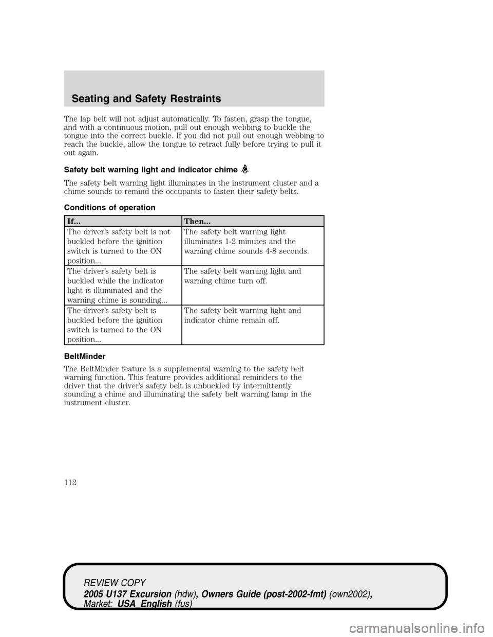 FORD EXCURSION 2005 1.G Owners Manual The lap belt will not adjust automatically. To fasten, grasp the tongue,
and with a continuous motion, pull out enough webbing to buckle the
tongue into the correct buckle. If you did not pull out eno FORD EXCURSION 2005 1.G Owners Manual The lap belt will not adjust automatically. To fasten, grasp the tongue,
and with a continuous motion, pull out enough webbing to buckle the
tongue into the correct buckle. If you did not pull out eno