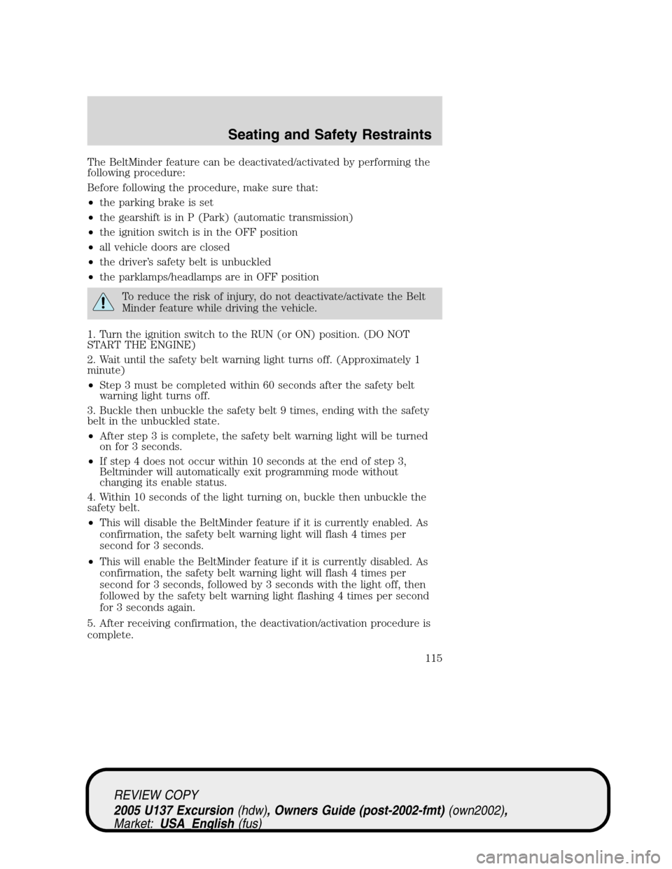FORD EXCURSION 2005 1.G User Guide The BeltMinder feature can be deactivated/activated by performing the
following procedure:
Before following the procedure, make sure that:
•the parking brake is set
•the gearshift is in P (Park) ( FORD EXCURSION 2005 1.G User Guide The BeltMinder feature can be deactivated/activated by performing the
following procedure:
Before following the procedure, make sure that:
•the parking brake is set
•the gearshift is in P (Park) (