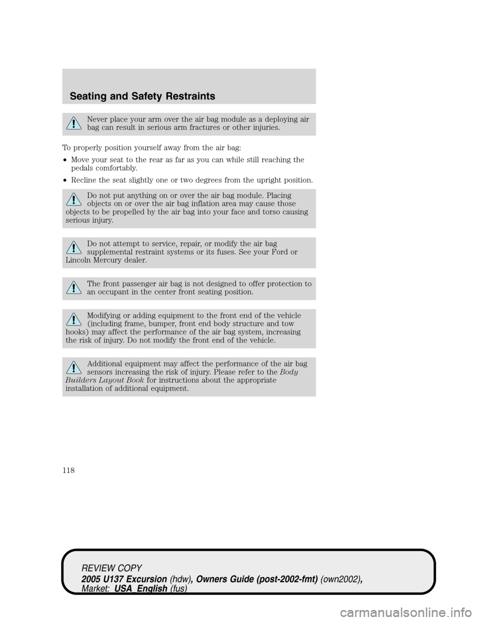 FORD EXCURSION 2005 1.G Owners Manual Never place your arm over the air bag module as a deploying air
bag can result in serious arm fractures or other injuries.
To properly position yourself away from the air bag:
•Move your seat to the