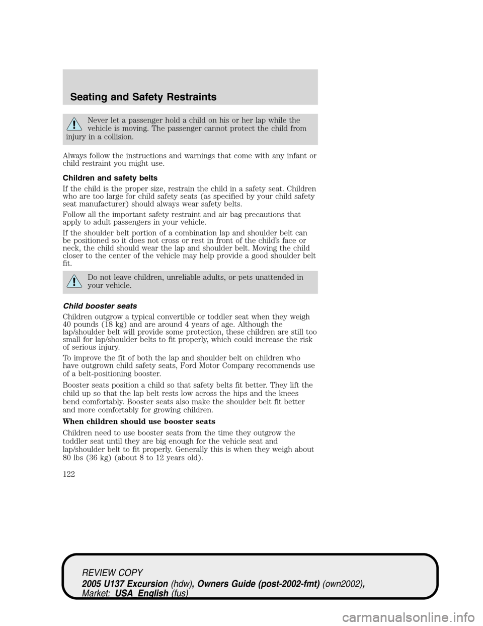 FORD EXCURSION 2005 1.G Owners Manual Never let a passenger hold a child on his or her lap while the
vehicle is moving. The passenger cannot protect the child from
injury in a collision.
Always follow the instructions and warnings that co FORD EXCURSION 2005 1.G Owners Manual Never let a passenger hold a child on his or her lap while the
vehicle is moving. The passenger cannot protect the child from
injury in a collision.
Always follow the instructions and warnings that co