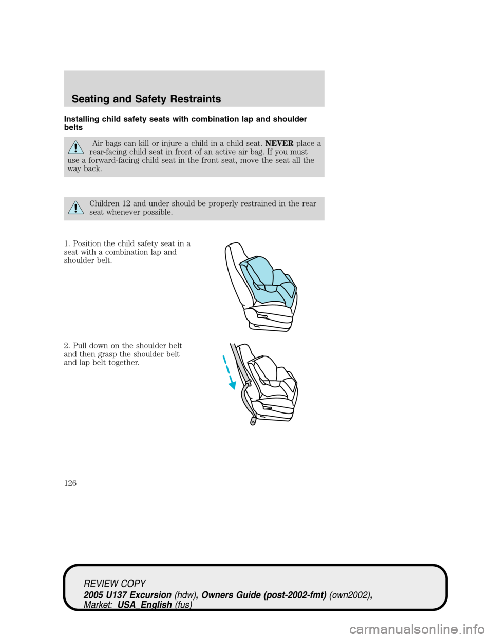 FORD EXCURSION 2005 1.G Owners Manual Installing child safety seats with combination lap and shoulder
belts
Air bags can kill or injure a child in a child seat.NEVERplace a
rear-facing child seat in front of an active air bag. If you must FORD EXCURSION 2005 1.G Owners Manual Installing child safety seats with combination lap and shoulder
belts
Air bags can kill or injure a child in a child seat.NEVERplace a
rear-facing child seat in front of an active air bag. If you must