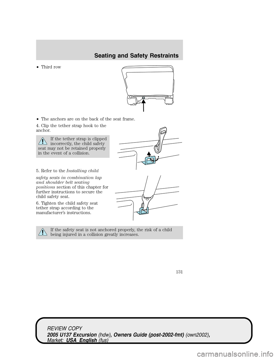 FORD EXCURSION 2005 1.G Owners Manual •Third row
•The anchors are on the back of the seat frame.
4. Clip the tether strap hook to the
anchor.
If the tether strap is clipped
incorrectly, the child safety
seat may not be retained proper FORD EXCURSION 2005 1.G Owners Manual •Third row
•The anchors are on the back of the seat frame.
4. Clip the tether strap hook to the
anchor.
If the tether strap is clipped
incorrectly, the child safety
seat may not be retained proper