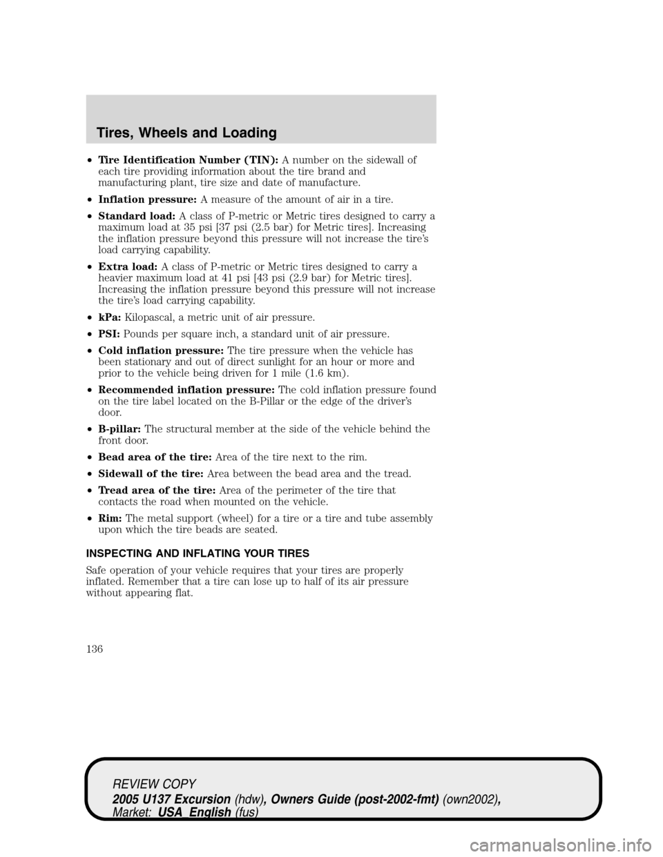 FORD EXCURSION 2005 1.G Owners Manual •Tire Identification Number (TIN):A number on the sidewall of
each tire providing information about the tire brand and
manufacturing plant, tire size and date of manufacture.
•Inflation pressure:A