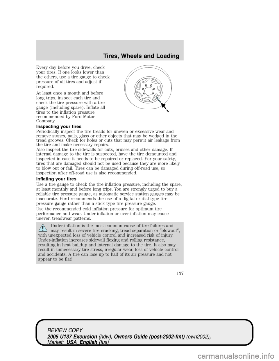 FORD EXCURSION 2005 1.G Owners Manual Every day before you drive, check
your tires. If one looks lower than
the others, use a tire gauge to check
pressure of all tires and adjust if
required.
At least once a month and before
long trips, i FORD EXCURSION 2005 1.G Owners Manual Every day before you drive, check
your tires. If one looks lower than
the others, use a tire gauge to check
pressure of all tires and adjust if
required.
At least once a month and before
long trips, i