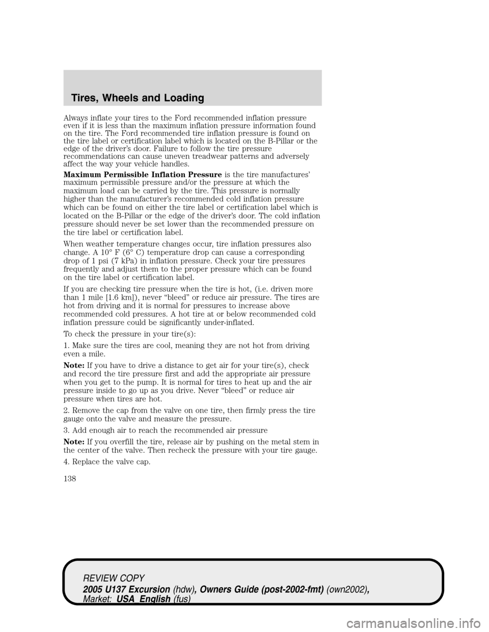 FORD EXCURSION 2005 1.G Owners Manual Always inflate your tires to the Ford recommended inflation pressure
even if it is less than the maximum inflation pressure information found
on the tire. The Ford recommended tire inflation pressure 