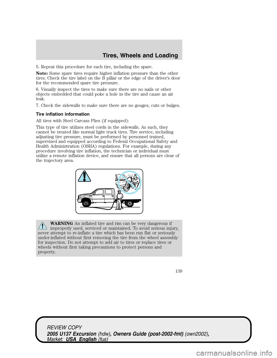 FORD EXCURSION 2005 1.G Owners Manual 5. Repeat this procedure for each tire, including the spare.
Note:Some spare tires require higher inflation pressure than the other
tires. Check the tire label on the B pillar or the edge of the drive