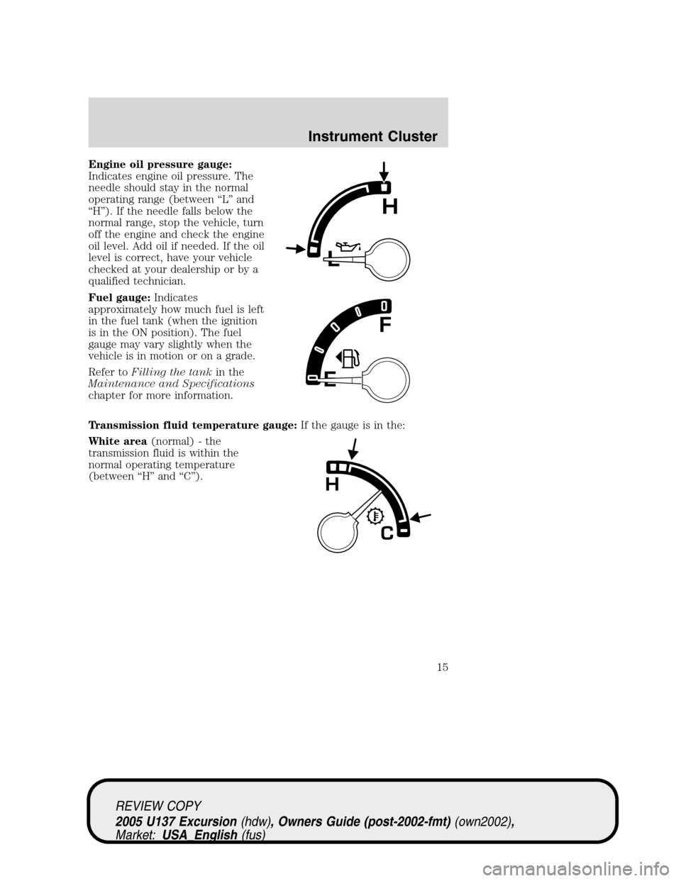FORD EXCURSION 2005 1.G Owners Manual Engine oil pressure gauge:
Indicates engine oil pressure. The
needle should stay in the normal
operating range (between“L”and
“H”). If the needle falls below the
normal range, stop the vehicle