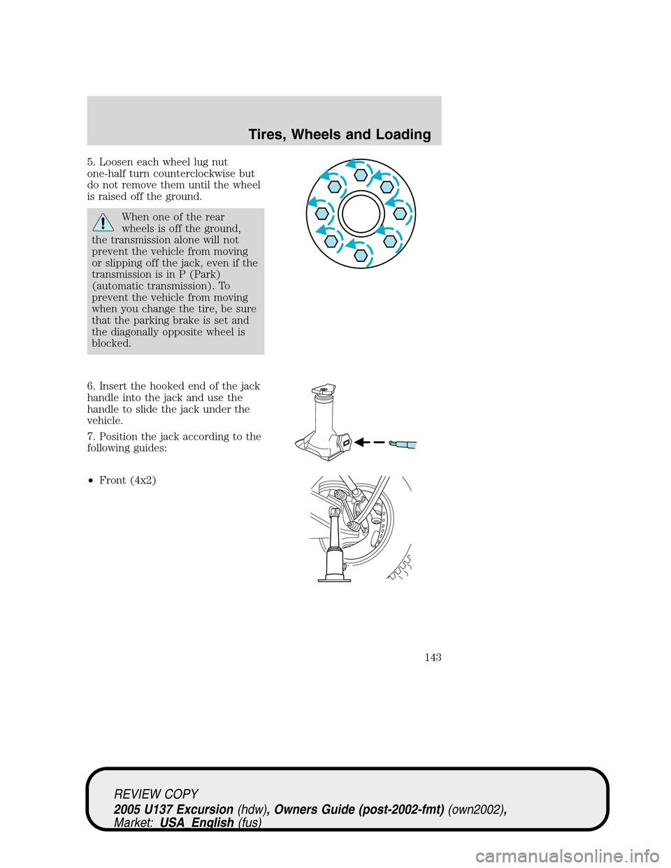 FORD EXCURSION 2005 1.G Owners Manual 5. Loosen each wheel lug nut
one-half turn counterclockwise but
do not remove them until the wheel
is raised off the ground.
When one of the rear
wheels is off the ground,
the transmission alone will 