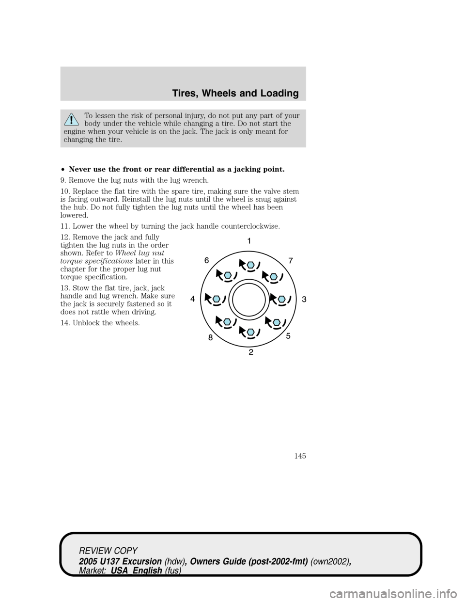 FORD EXCURSION 2005 1.G Owners Manual To lessen the risk of personal injury, do not put any part of your
body under the vehicle while changing a tire. Do not start the
engine when your vehicle is on the jack. The jack is only meant for
ch