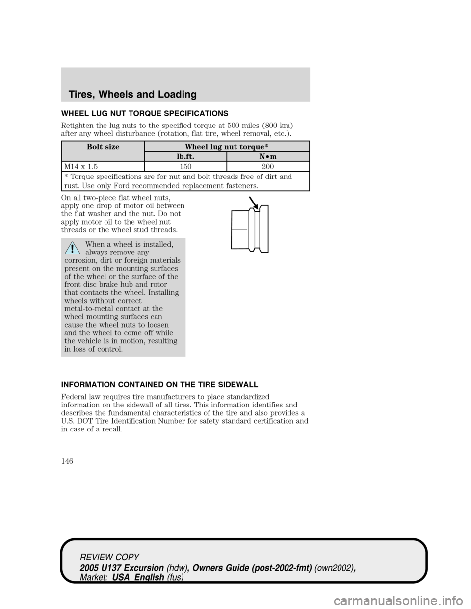 FORD EXCURSION 2005 1.G Owners Manual WHEEL LUG NUT TORQUE SPECIFICATIONS
Retighten the lug nuts to the specified torque at 500 miles (800 km)
after any wheel disturbance (rotation, flat tire, wheel removal, etc.).
Bolt size Wheel lug nut FORD EXCURSION 2005 1.G Owners Manual WHEEL LUG NUT TORQUE SPECIFICATIONS
Retighten the lug nuts to the specified torque at 500 miles (800 km)
after any wheel disturbance (rotation, flat tire, wheel removal, etc.).
Bolt size Wheel lug nut