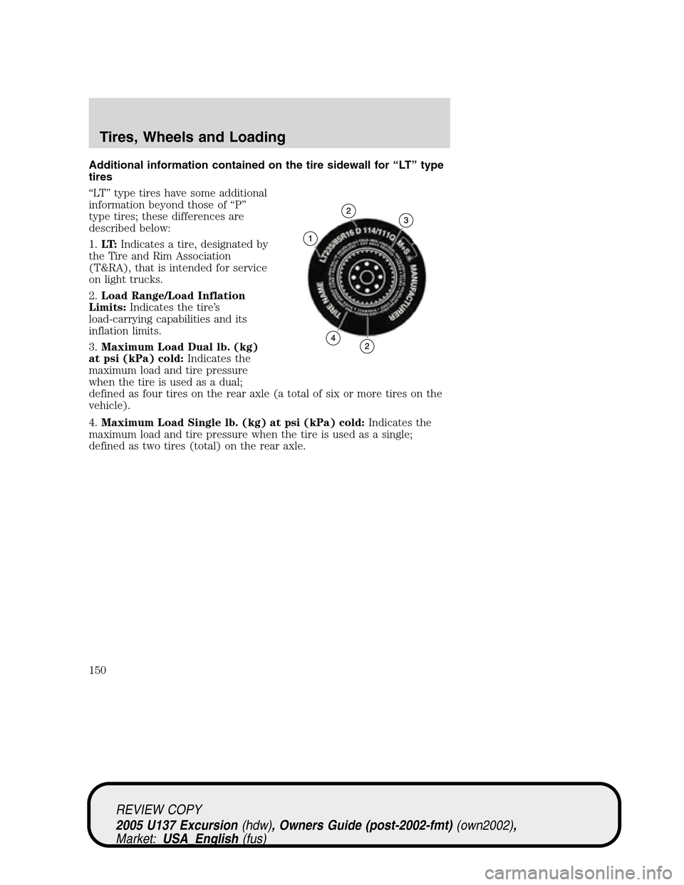 FORD EXCURSION 2005 1.G Owners Manual Additional information contained on the tire sidewall for“LT”type
tires
“LT”type tires have some additional
information beyond those of“P”
type tires; these differences are
described below FORD EXCURSION 2005 1.G Owners Manual Additional information contained on the tire sidewall for“LT”type
tires
“LT”type tires have some additional
information beyond those of“P”
type tires; these differences are
described below