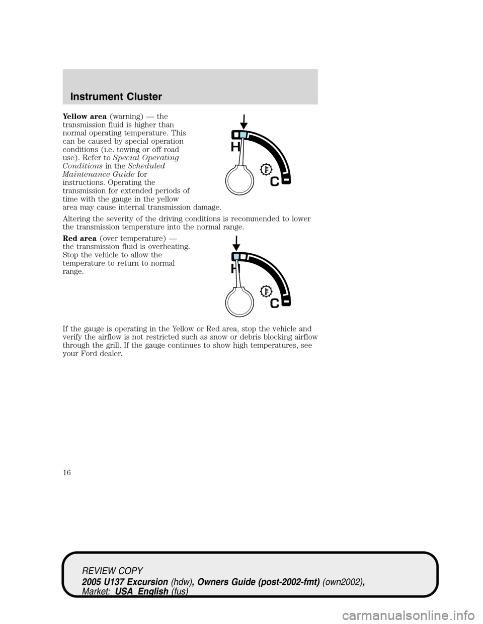 FORD EXCURSION 2005 1.G Owners Manual Yellow area(warning)—the
transmission fluid is higher than
normal operating temperature. This
can be caused by special operation
conditions (i.e. towing or off road
use). Refer toSpecial Operating
C