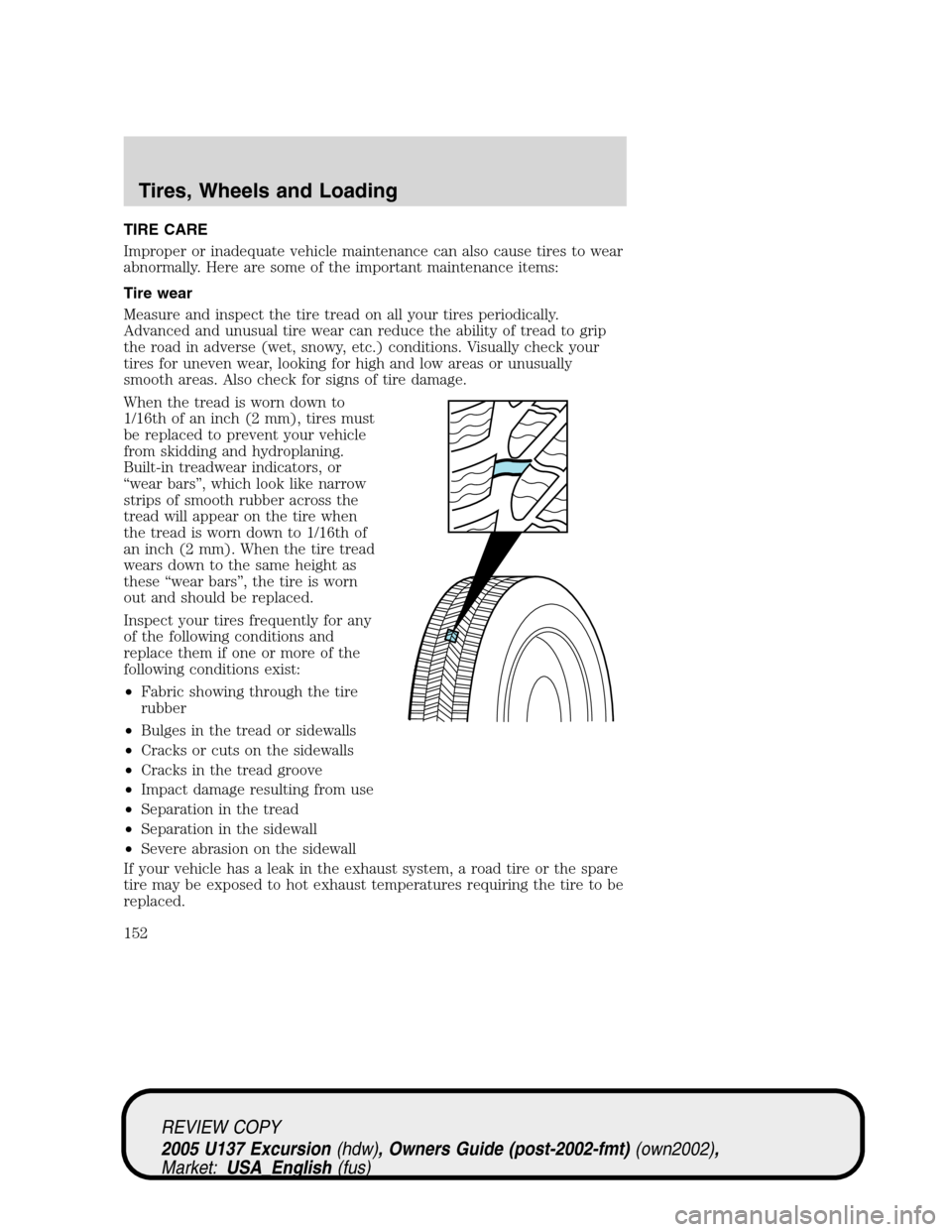 FORD EXCURSION 2005 1.G Owners Manual TIRE CARE
Improper or inadequate vehicle maintenance can also cause tires to wear
abnormally. Here are some of the important maintenance items:
Tire wear
Measure and inspect the tire tread on all your FORD EXCURSION 2005 1.G Owners Manual TIRE CARE
Improper or inadequate vehicle maintenance can also cause tires to wear
abnormally. Here are some of the important maintenance items:
Tire wear
Measure and inspect the tire tread on all your