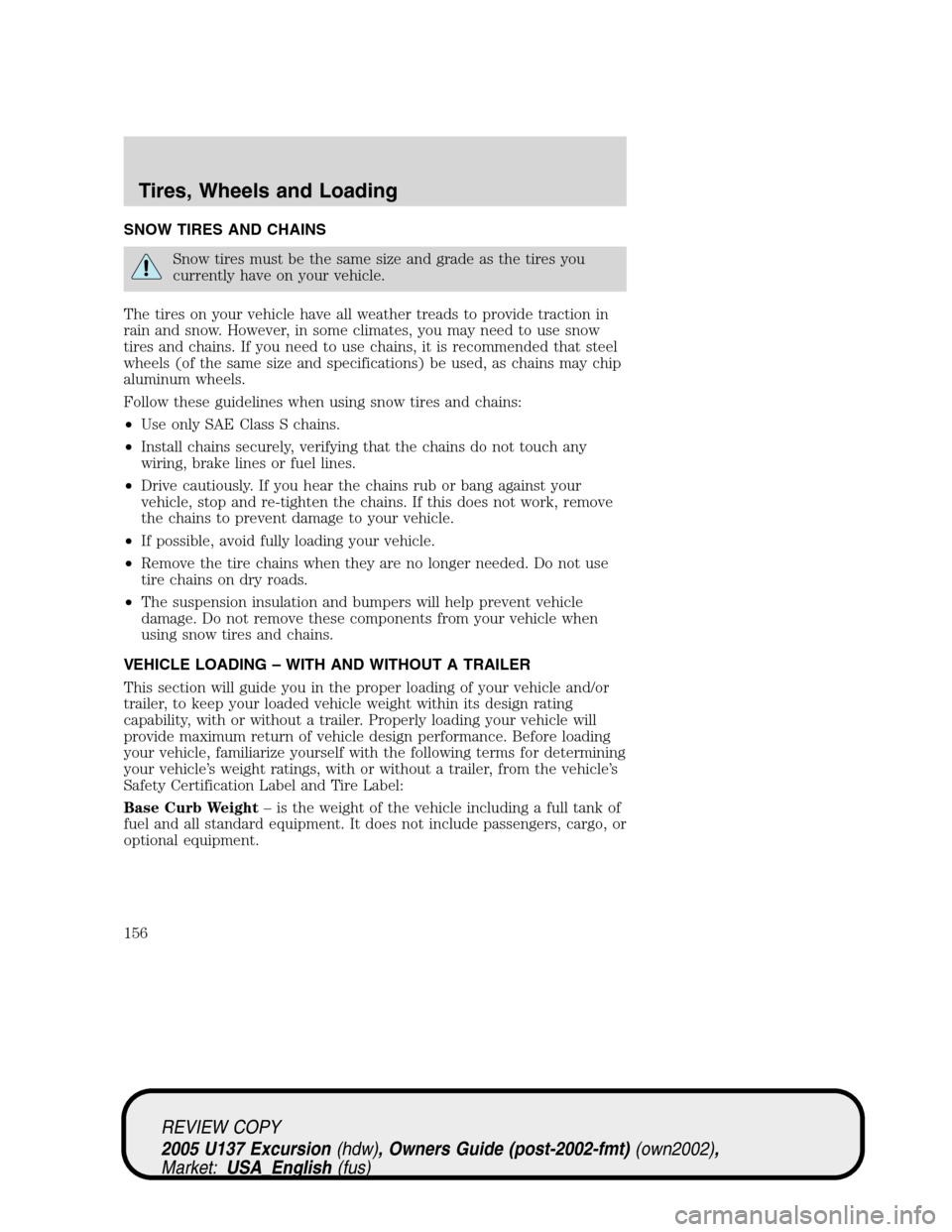 FORD EXCURSION 2005 1.G Owners Manual SNOW TIRES AND CHAINS
Snow tires must be the same size and grade as the tires you
currently have on your vehicle.
The tires on your vehicle have all weather treads to provide traction in
rain and snow