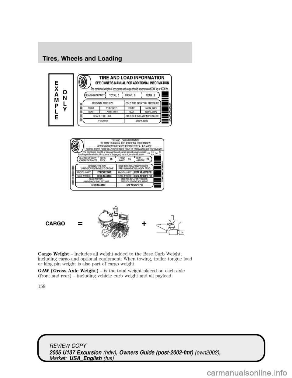 FORD EXCURSION 2005 1.G Owners Manual Cargo Weight–includes all weight added to the Base Curb Weight,
including cargo and optional equipment. When towing, trailer tongue load
or king pin weight is also part of cargo weight.
GAW (Gross A FORD EXCURSION 2005 1.G Owners Manual Cargo Weight–includes all weight added to the Base Curb Weight,
including cargo and optional equipment. When towing, trailer tongue load
or king pin weight is also part of cargo weight.
GAW (Gross A