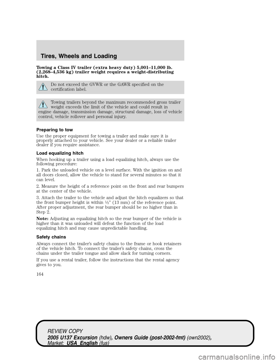 FORD EXCURSION 2005 1.G Owners Manual Towing a Class IV trailer (extra heavy duty) 5,001–11,000 lb.
(2,268–4,536 kg) trailer weight requires a weight-distributing
hitch.
Do not exceed the GVWR or the GAWR specified on the
certificatio FORD EXCURSION 2005 1.G Owners Manual Towing a Class IV trailer (extra heavy duty) 5,001–11,000 lb.
(2,268–4,536 kg) trailer weight requires a weight-distributing
hitch.
Do not exceed the GVWR or the GAWR specified on the
certificatio