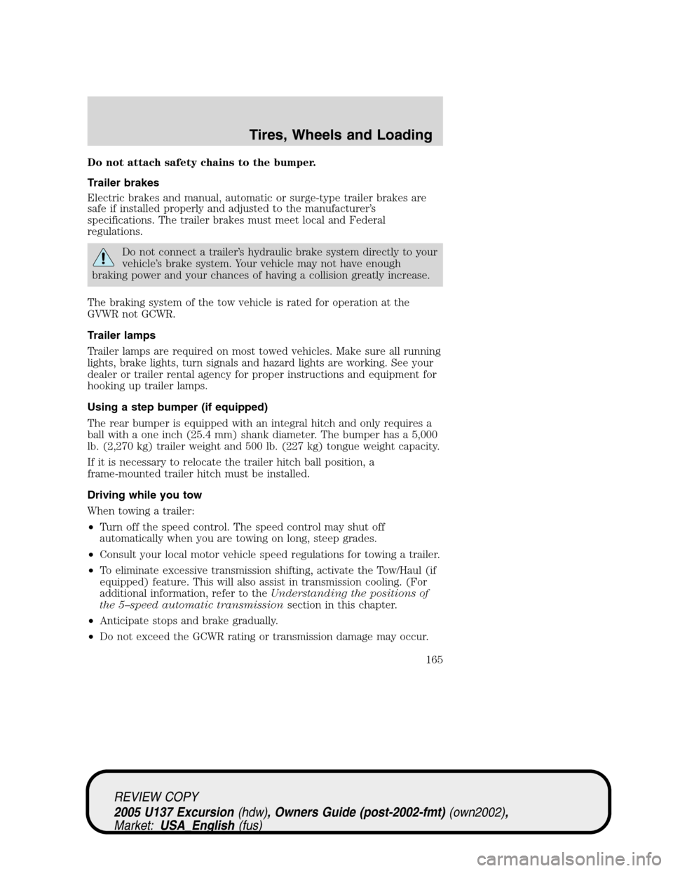 FORD EXCURSION 2005 1.G User Guide Do not attach safety chains to the bumper.
Trailer brakes
Electric brakes and manual, automatic or surge-type trailer brakes are
safe if installed properly and adjusted to the manufacturer’s
specifi