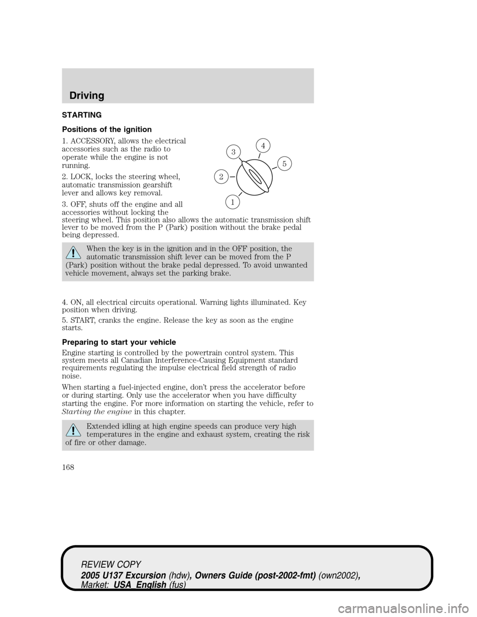 FORD EXCURSION 2005 1.G Owners Manual STARTING
Positions of the ignition
1. ACCESSORY, allows the electrical
accessories such as the radio to
operate while the engine is not
running.
2. LOCK, locks the steering wheel,
automatic transmissi FORD EXCURSION 2005 1.G Owners Manual STARTING
Positions of the ignition
1. ACCESSORY, allows the electrical
accessories such as the radio to
operate while the engine is not
running.
2. LOCK, locks the steering wheel,
automatic transmissi