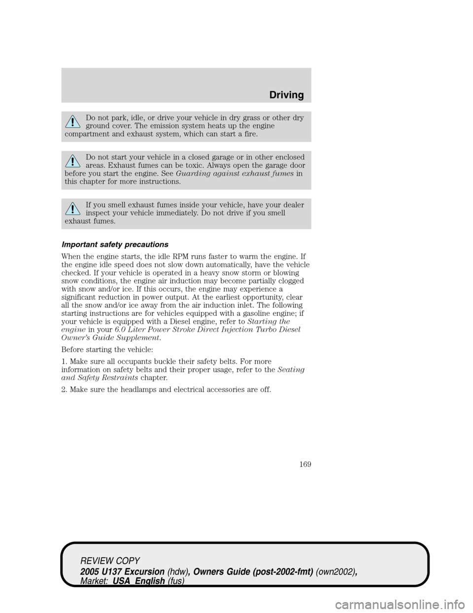 FORD EXCURSION 2005 1.G User Guide Do not park, idle, or drive your vehicle in dry grass or other dry
ground cover. The emission system heats up the engine
compartment and exhaust system, which can start a fire.
Do not start your vehic FORD EXCURSION 2005 1.G User Guide Do not park, idle, or drive your vehicle in dry grass or other dry
ground cover. The emission system heats up the engine
compartment and exhaust system, which can start a fire.
Do not start your vehic
