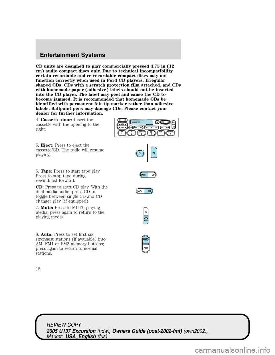 FORD EXCURSION 2005 1.G Owners Manual CD units are designed to play commercially pressed 4.75 in (12
cm) audio compact discs only. Due to technical incompatibility,
certain recordable and re-recordable compact discs may not
function corre FORD EXCURSION 2005 1.G Owners Manual CD units are designed to play commercially pressed 4.75 in (12
cm) audio compact discs only. Due to technical incompatibility,
certain recordable and re-recordable compact discs may not
function corre
