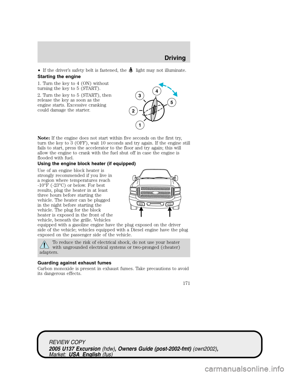 FORD EXCURSION 2005 1.G Owners Manual •If the driver’s safety belt is fastened, thelight may not illuminate.
Starting the engine
1. Turn the key to 4 (ON) without
turning the key to 5 (START).
2. Turn the key to 5 (START), then
releas FORD EXCURSION 2005 1.G Owners Manual •If the driver’s safety belt is fastened, thelight may not illuminate.
Starting the engine
1. Turn the key to 4 (ON) without
turning the key to 5 (START).
2. Turn the key to 5 (START), then
releas