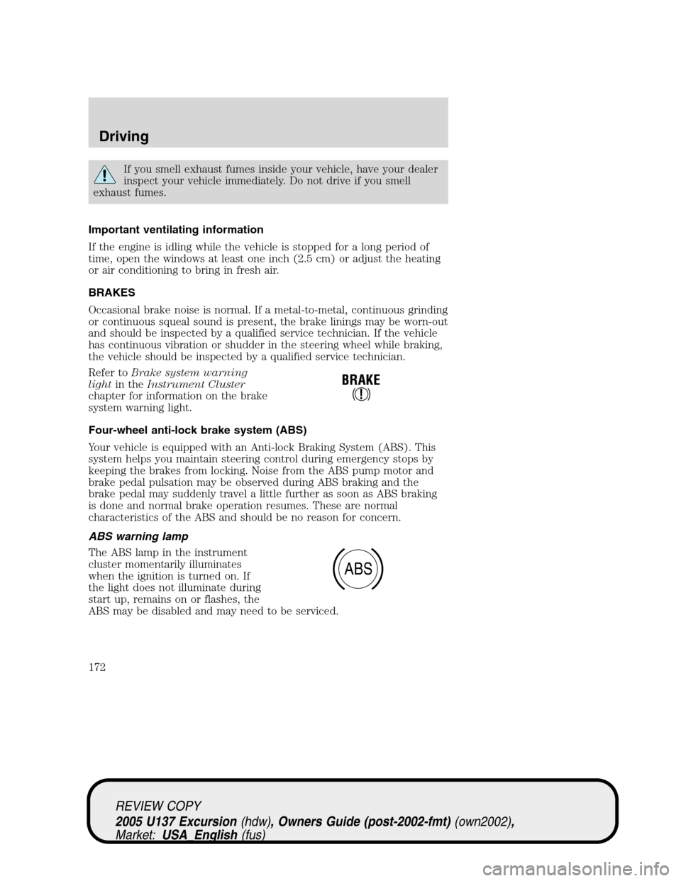 FORD EXCURSION 2005 1.G Owners Manual If you smell exhaust fumes inside your vehicle, have your dealer
inspect your vehicle immediately. Do not drive if you smell
exhaust fumes.
Important ventilating information
If the engine is idling wh FORD EXCURSION 2005 1.G Owners Manual If you smell exhaust fumes inside your vehicle, have your dealer
inspect your vehicle immediately. Do not drive if you smell
exhaust fumes.
Important ventilating information
If the engine is idling wh