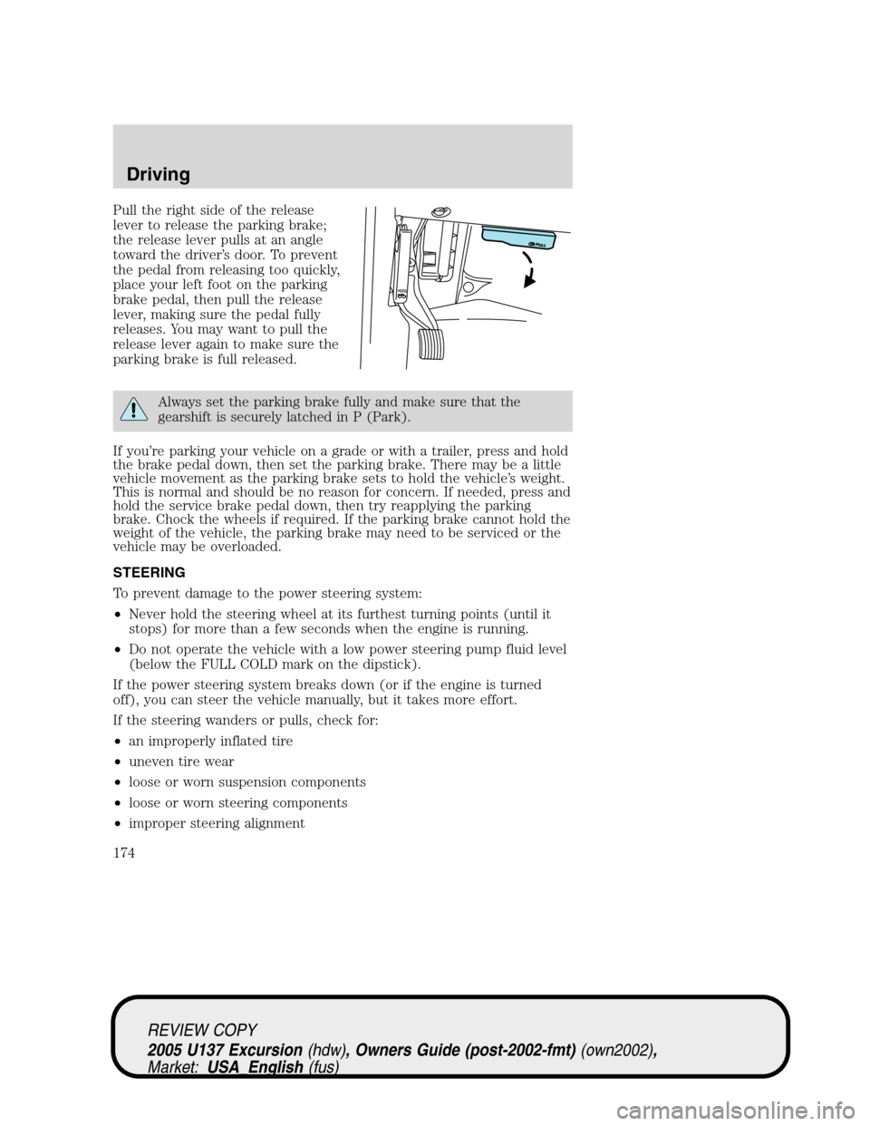 FORD EXCURSION 2005 1.G Owners Manual Pull the right side of the release
lever to release the parking brake;
the release lever pulls at an angle
toward the driver’s door. To prevent
the pedal from releasing too quickly,
place your left 