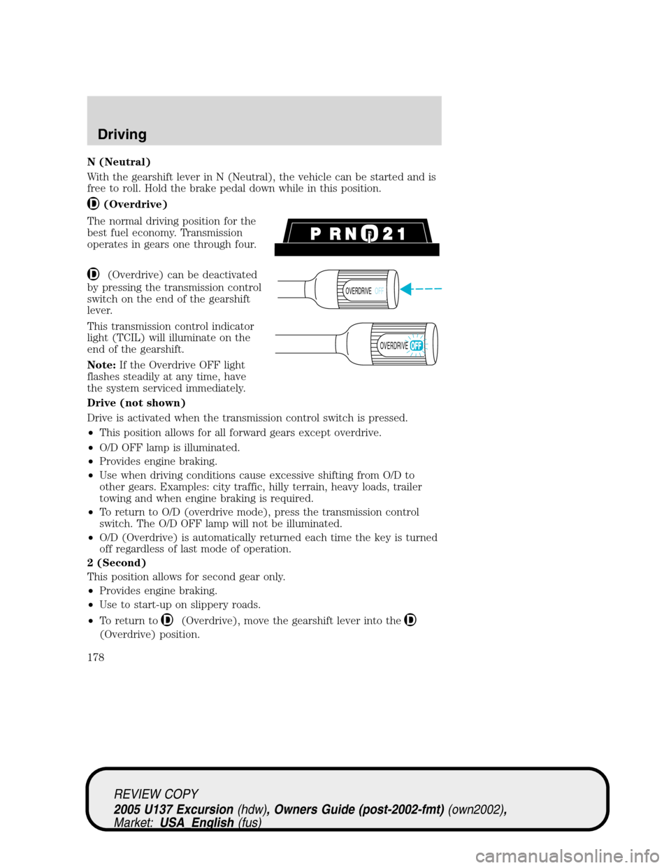 FORD EXCURSION 2005 1.G User Guide N (Neutral)
With the gearshift lever in N (Neutral), the vehicle can be started and is
free to roll. Hold the brake pedal down while in this position.
(Overdrive)
The normal driving position for the
b