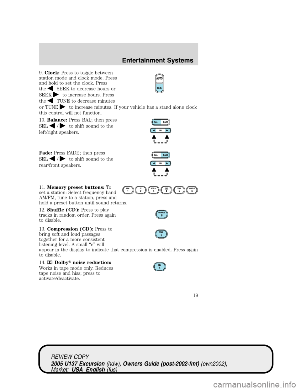 FORD EXCURSION 2005 1.G User Guide 9.Clock:Press to toggle between
station mode and clock mode. Press
and hold to set the clock. Press
the
SEEK to decrease hours or
SEEK
to increase hours. Press
the
TUNE to decrease minutes
or TUNE
to 