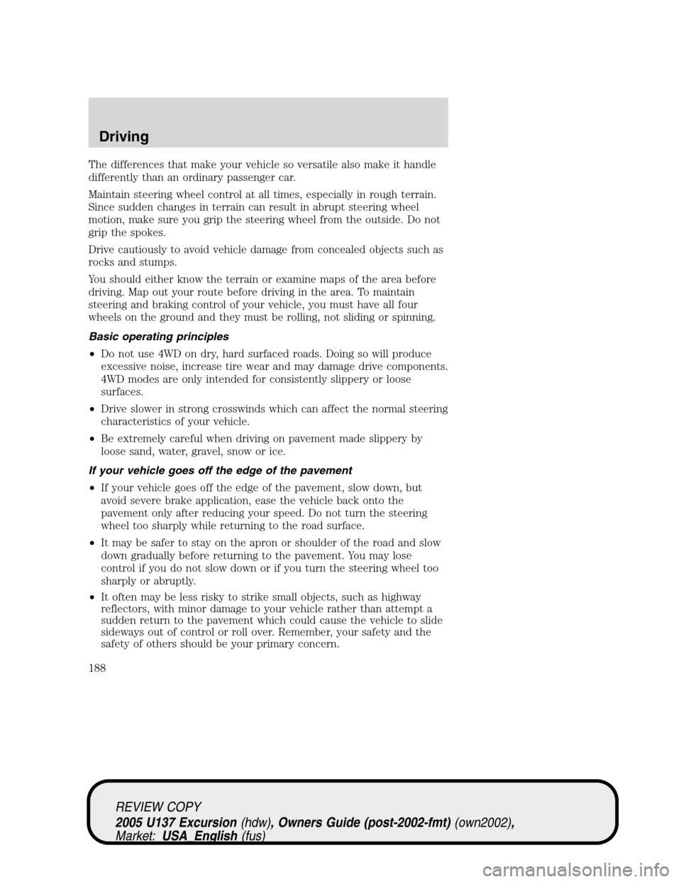 FORD EXCURSION 2005 1.G Owners Manual The differences that make your vehicle so versatile also make it handle
differently than an ordinary passenger car.
Maintain steering wheel control at all times, especially in rough terrain.
Since sud