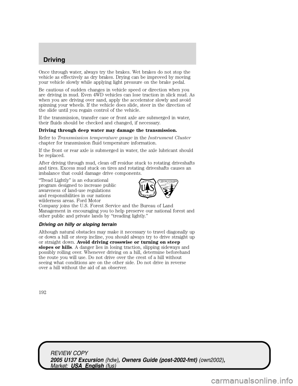FORD EXCURSION 2005 1.G Owners Manual Once through water, always try the brakes. Wet brakes do not stop the
vehicle as effectively as dry brakes. Drying can be improved by moving
your vehicle slowly while applying light pressure on the br FORD EXCURSION 2005 1.G Owners Manual Once through water, always try the brakes. Wet brakes do not stop the
vehicle as effectively as dry brakes. Drying can be improved by moving
your vehicle slowly while applying light pressure on the br