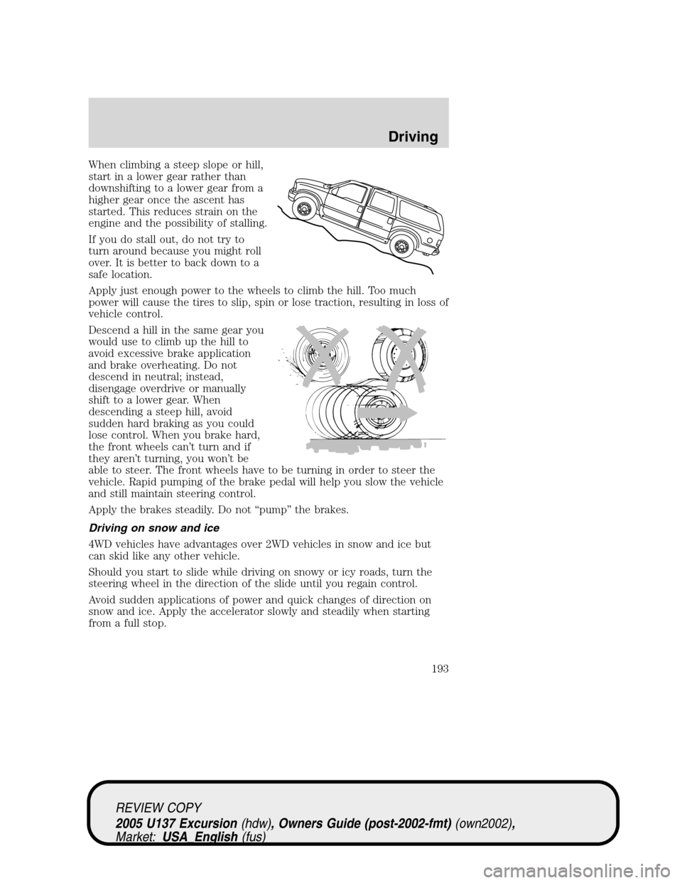 FORD EXCURSION 2005 1.G Owners Manual When climbing a steep slope or hill,
start in a lower gear rather than
downshifting to a lower gear from a
higher gear once the ascent has
started. This reduces strain on the
engine and the possibilit