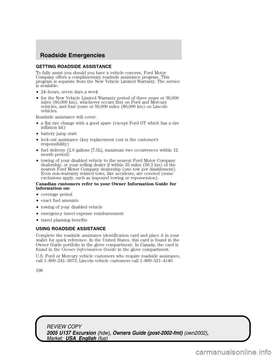 FORD EXCURSION 2005 1.G Owners Manual GETTING ROADSIDE ASSISTANCE
To fully assist you should you have a vehicle concern, Ford Motor
Company offers a complimentary roadside assistance program. This
program is separate from the New Vehicle FORD EXCURSION 2005 1.G Owners Manual GETTING ROADSIDE ASSISTANCE
To fully assist you should you have a vehicle concern, Ford Motor
Company offers a complimentary roadside assistance program. This
program is separate from the New Vehicle