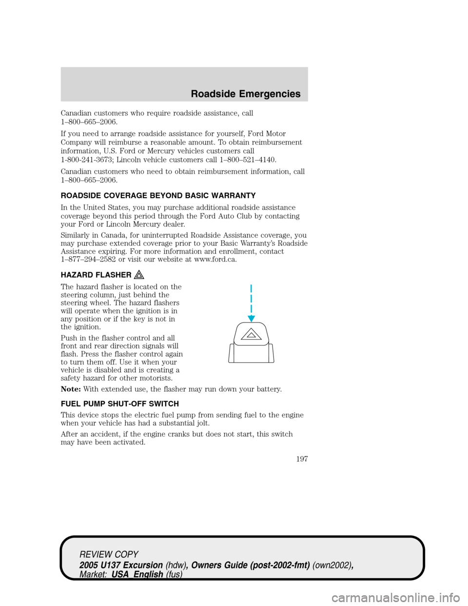 FORD EXCURSION 2005 1.G User Guide Canadian customers who require roadside assistance, call
1–800–665–2006.
If you need to arrange roadside assistance for yourself, Ford Motor
Company will reimburse a reasonable amount. To obtain