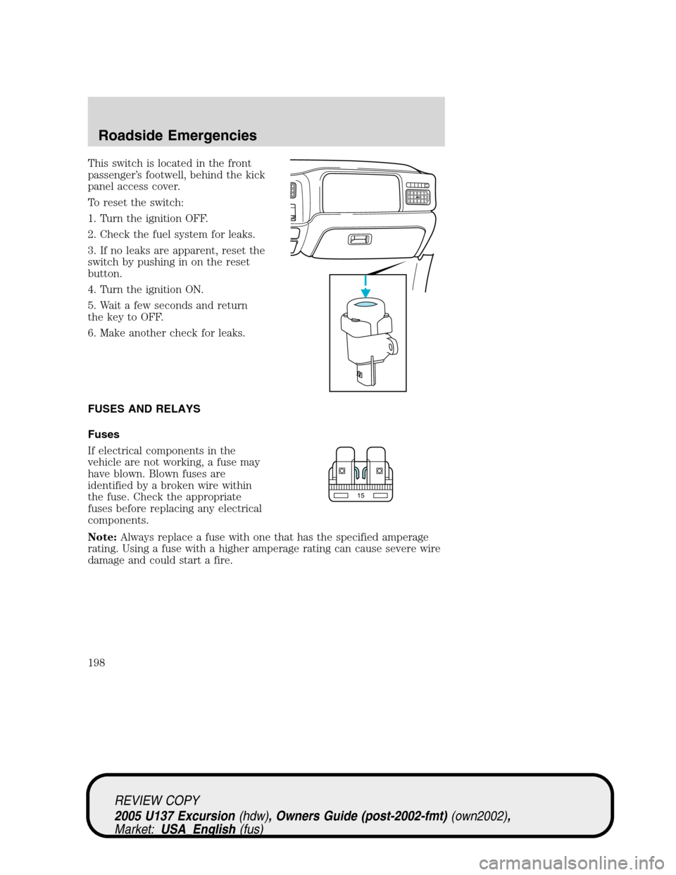 FORD EXCURSION 2005 1.G Owners Manual This switch is located in the front
passenger’s footwell, behind the kick
panel access cover.
To reset the switch:
1. Turn the ignition OFF.
2. Check the fuel system for leaks.
3. If no leaks are ap