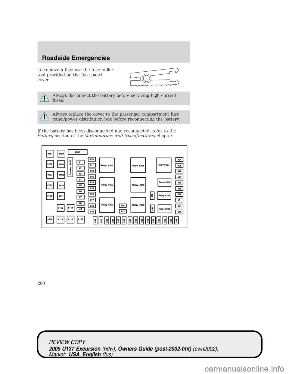 FORD EXCURSION 2005 1.G Owners Manual To remove a fuse use the fuse puller
tool provided on the fuse panel
cover.
Always disconnect the battery before servicing high current
fuses.
Always replace the cover to the passenger compartment fus FORD EXCURSION 2005 1.G Owners Manual To remove a fuse use the fuse puller
tool provided on the fuse panel
cover.
Always disconnect the battery before servicing high current
fuses.
Always replace the cover to the passenger compartment fus
