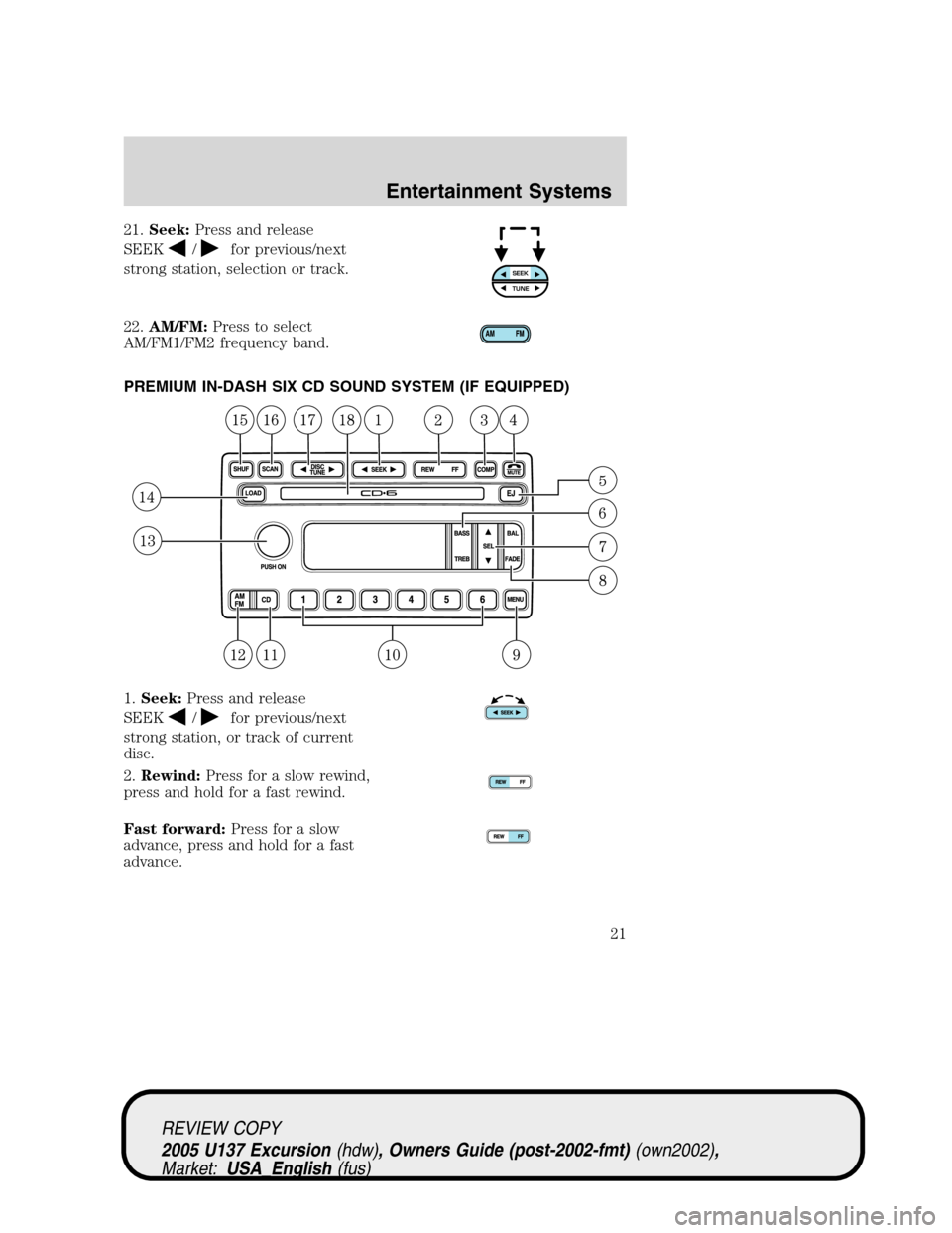 FORD EXCURSION 2005 1.G Owners Manual 21.Seek:Press and release
SEEK
/for previous/next
strong station, selection or track.
22.AM/FM:Press to select
AM/FM1/FM2 frequency band.
PREMIUM IN-DASH SIX CD SOUND SYSTEM (IF EQUIPPED)
1.Seek:Press FORD EXCURSION 2005 1.G Owners Manual 21.Seek:Press and release
SEEK
/for previous/next
strong station, selection or track.
22.AM/FM:Press to select
AM/FM1/FM2 frequency band.
PREMIUM IN-DASH SIX CD SOUND SYSTEM (IF EQUIPPED)
1.Seek:Press
