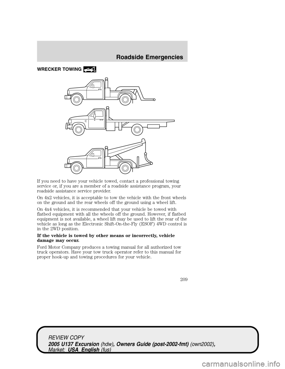FORD EXCURSION 2005 1.G Owners Manual WRECKER TOWING
If you need to have your vehicle towed, contact a professional towing
service or, if you are a member of a roadside assistance program, your
roadside assistance service provider.
On 4x2 FORD EXCURSION 2005 1.G Owners Manual WRECKER TOWING
If you need to have your vehicle towed, contact a professional towing
service or, if you are a member of a roadside assistance program, your
roadside assistance service provider.
On 4x2