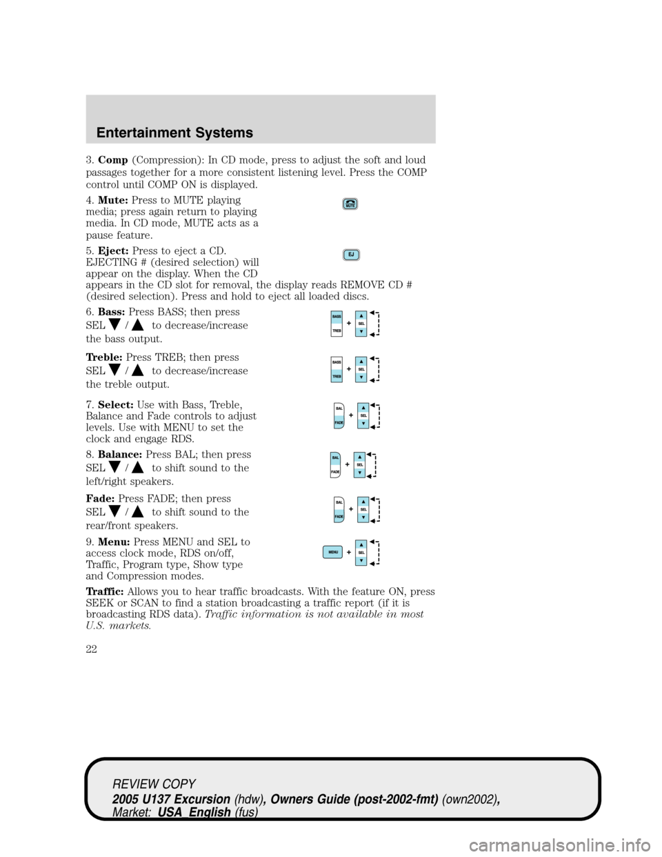 FORD EXCURSION 2005 1.G Owners Manual 3.Comp(Compression): In CD mode, press to adjust the soft and loud
passages together for a more consistent listening level. Press the COMP
control until COMP ON is displayed.
4.Mute:Press to MUTE play