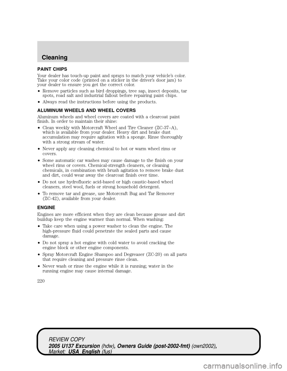 FORD EXCURSION 2005 1.G Service Manual PAINT CHIPS
Your dealer has touch-up paint and sprays to match your vehicle’s color.
Take your color code (printed on a sticker in the driver’s door jam) to
your dealer to ensure you get the corre