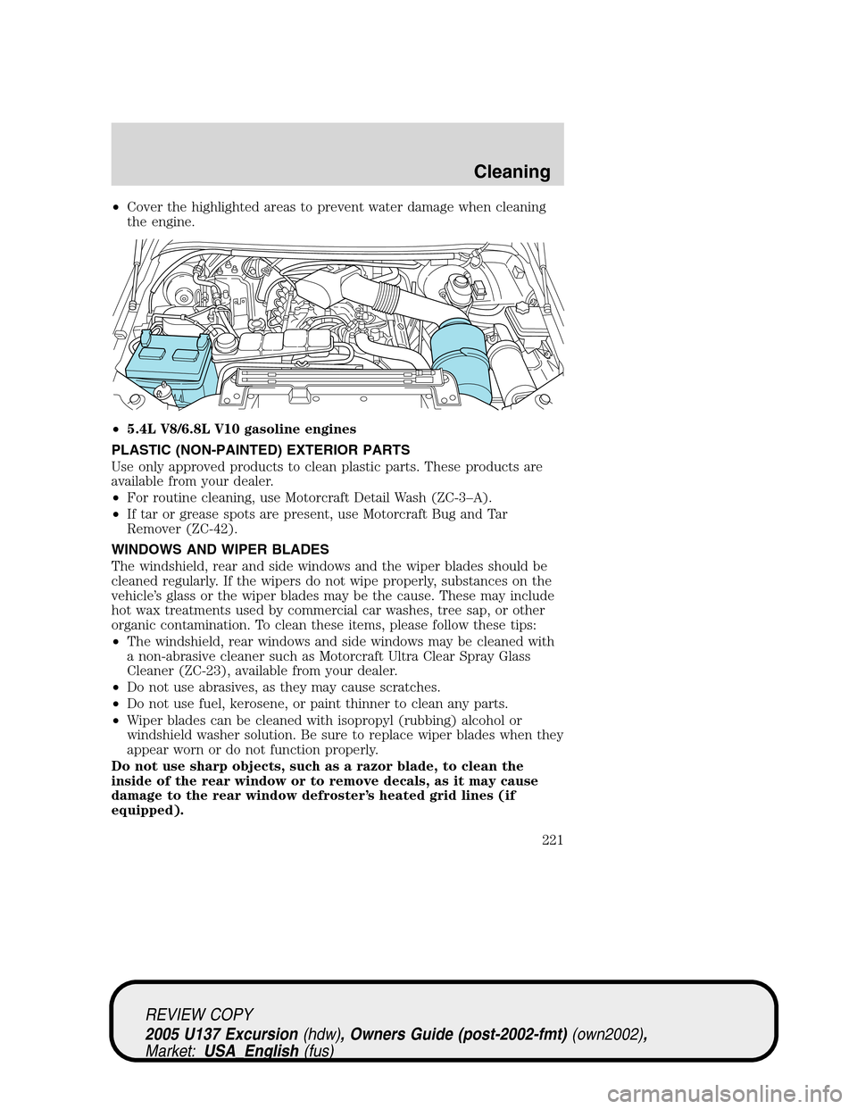 FORD EXCURSION 2005 1.G Owners Manual •Cover the highlighted areas to prevent water damage when cleaning
the engine.
•5.4L V8/6.8L V10 gasoline engines
PLASTIC (NON-PAINTED) EXTERIOR PARTS
Use only approved products to clean plastic p