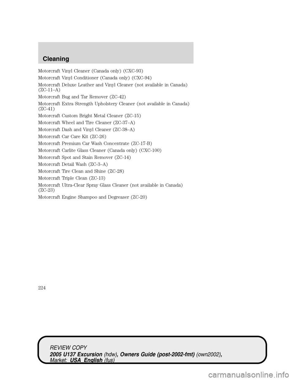 FORD EXCURSION 2005 1.G Service Manual Motorcraft Vinyl Cleaner (Canada only) (CXC-93)
Motorcraft Vinyl Conditioner (Canada only) (CXC-94)
Motorcraft Deluxe Leather and Vinyl Cleaner (not available in Canada)
(ZC-11–A)
Motorcraft Bug and