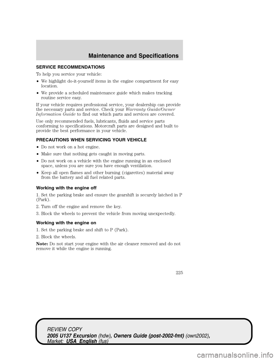 FORD EXCURSION 2005 1.G Owners Manual SERVICE RECOMMENDATIONS
To help you service your vehicle:
•We highlight do-it-yourself items in the engine compartment for easy
location.
•We provide a scheduled maintenance guide which makes trac