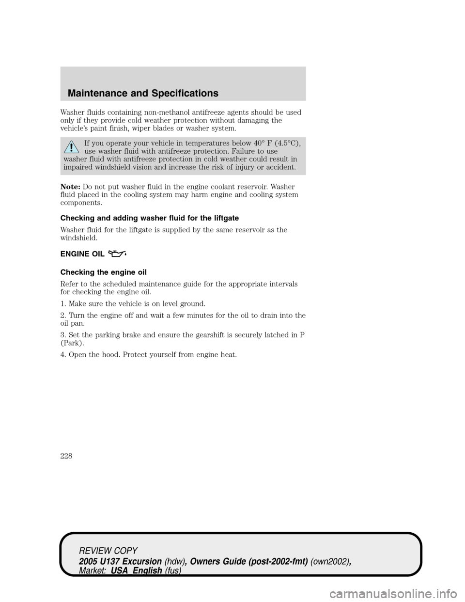 FORD EXCURSION 2005 1.G Owners Manual Washer fluids containing non-methanol antifreeze agents should be used
only if they provide cold weather protection without damaging the
vehicle’s paint finish, wiper blades or washer system.
If you FORD EXCURSION 2005 1.G Owners Manual Washer fluids containing non-methanol antifreeze agents should be used
only if they provide cold weather protection without damaging the
vehicle’s paint finish, wiper blades or washer system.
If you