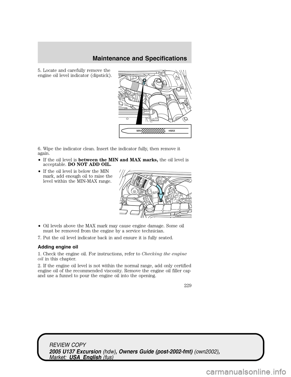 FORD EXCURSION 2005 1.G Owners Manual 5. Locate and carefully remove the
engine oil level indicator (dipstick).
6. Wipe the indicator clean. Insert the indicator fully, then remove it
again.
•If the oil level isbetween the MIN and MAX m FORD EXCURSION 2005 1.G Owners Manual 5. Locate and carefully remove the
engine oil level indicator (dipstick).
6. Wipe the indicator clean. Insert the indicator fully, then remove it
again.
•If the oil level isbetween the MIN and MAX m