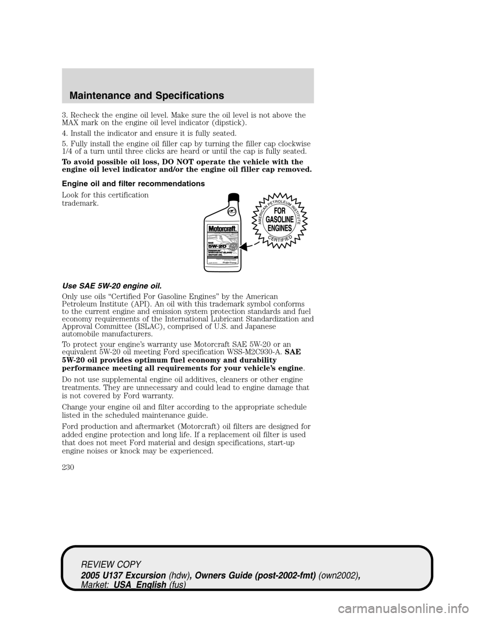 FORD EXCURSION 2005 1.G User Guide 3. Recheck the engine oil level. Make sure the oil level is not above the
MAX mark on the engine oil level indicator (dipstick).
4. Install the indicator and ensure it is fully seated.
5. Fully instal FORD EXCURSION 2005 1.G User Guide 3. Recheck the engine oil level. Make sure the oil level is not above the
MAX mark on the engine oil level indicator (dipstick).
4. Install the indicator and ensure it is fully seated.
5. Fully instal