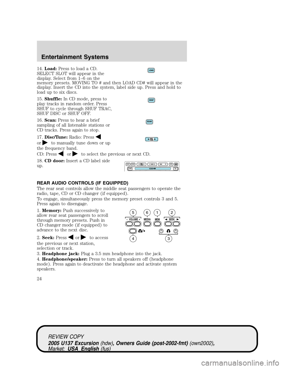 FORD EXCURSION 2005 1.G Owners Manual 14.Load:Press to load a CD.
SELECT SLOT will appear in the
display. Select from 1–6onthe
memory presets. MOVING TO # and then LOAD CD# will appear in the
display. Insert the CD into the system, labe