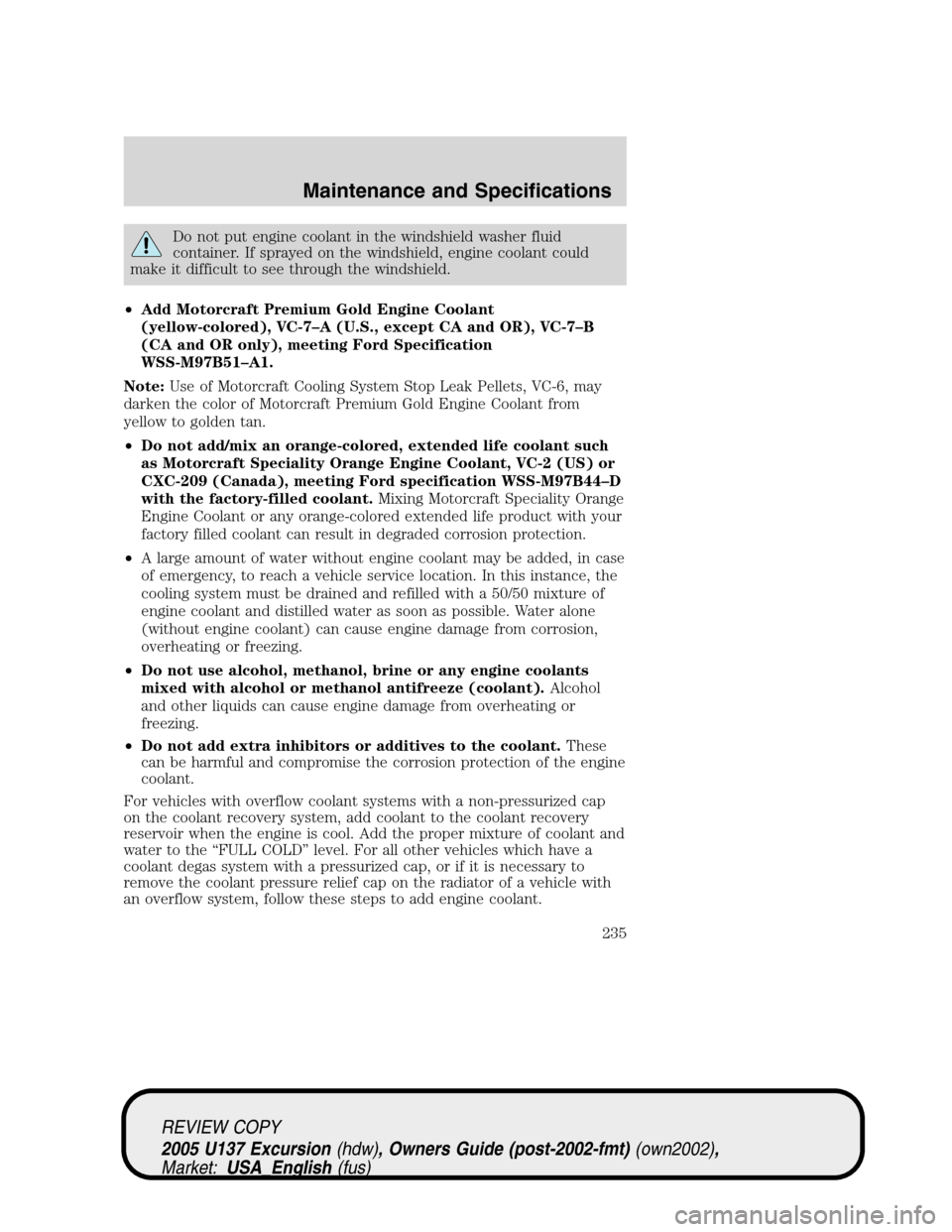 FORD EXCURSION 2005 1.G Owners Manual Do not put engine coolant in the windshield washer fluid
container. If sprayed on the windshield, engine coolant could
make it difficult to see through the windshield.
•Add Motorcraft Premium Gold E FORD EXCURSION 2005 1.G Owners Manual Do not put engine coolant in the windshield washer fluid
container. If sprayed on the windshield, engine coolant could
make it difficult to see through the windshield.
•Add Motorcraft Premium Gold E